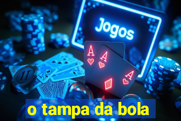 o tampa da bola